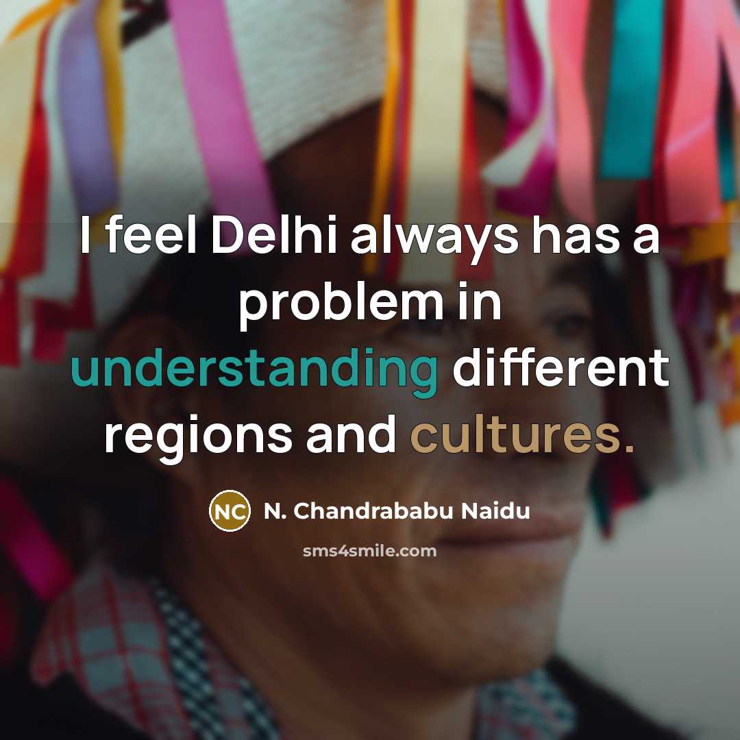 “I feel Delhi always has a problem in understanding different regions and cultures.” quote by N. Chandrababu Naidu
