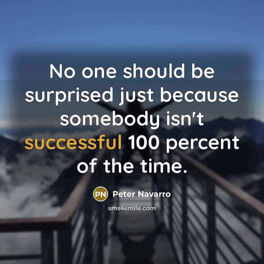 “No one should be surprised just because somebody isn't successful 100 percent of the time.” quote by Peter Navarro