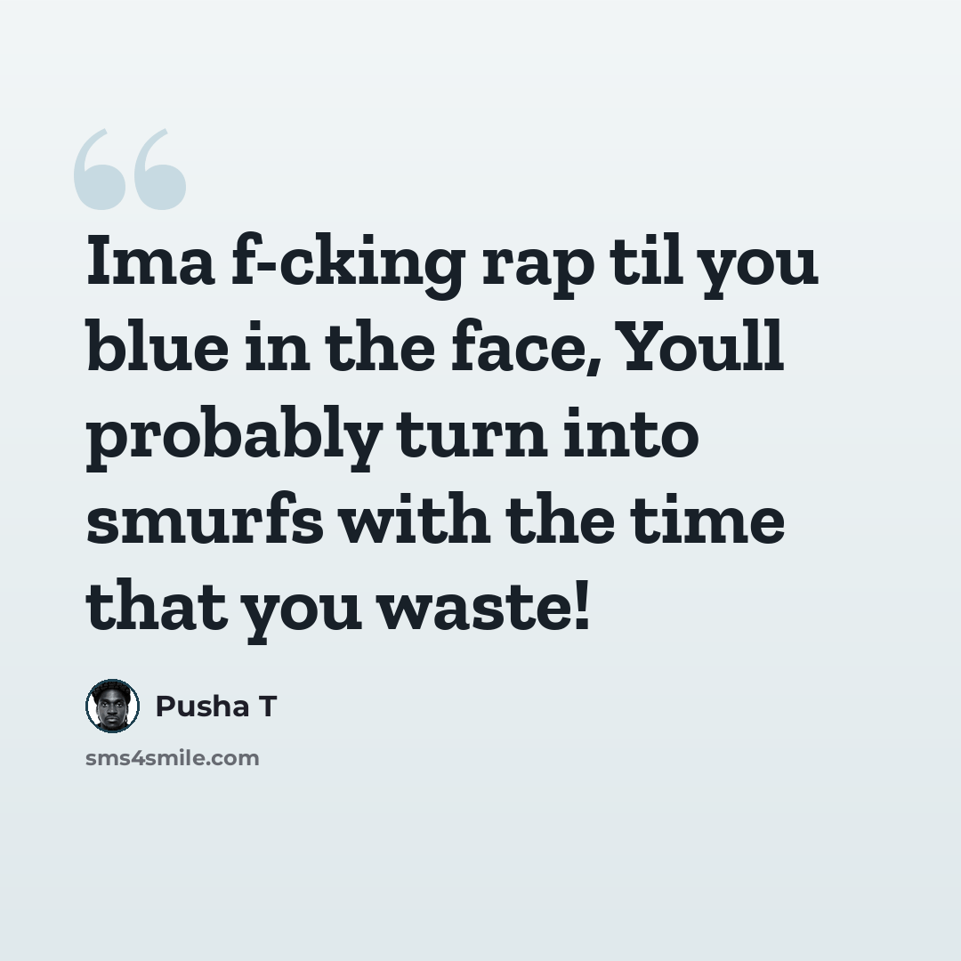 “Ima f-cking rap til you blue in the face, Youll probably turn into smurfs with the time that you waste!” quote by Pusha T
