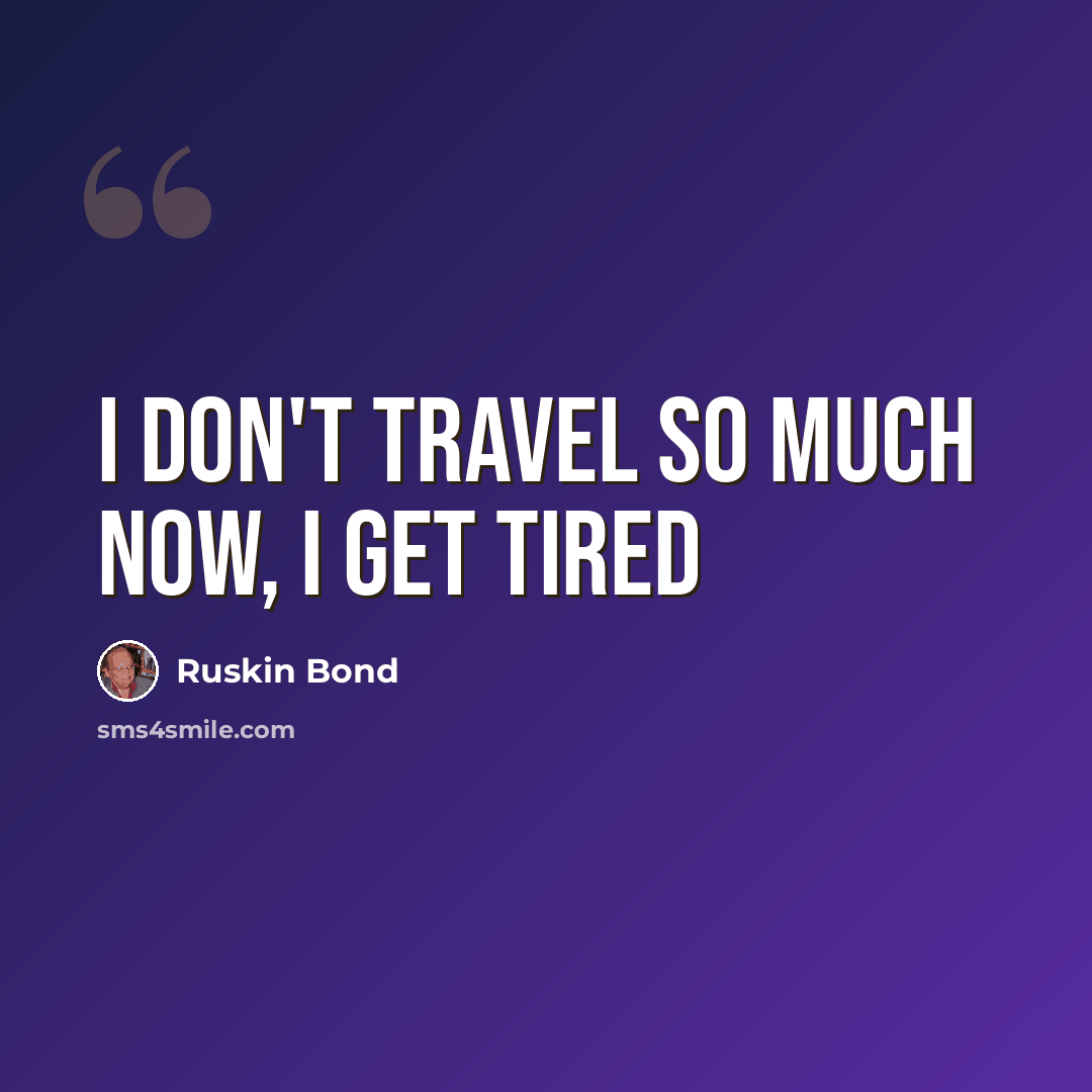 “I don't travel so much now, I get tired” quote by Ruskin Bond