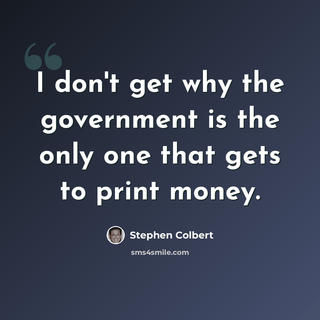 “I don't get why the government is the only one that gets to print money.” quote by Stephen Colbert