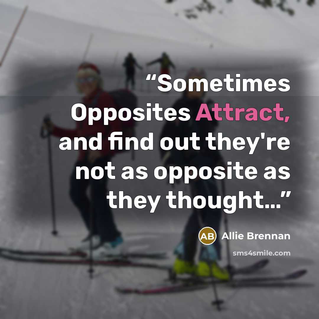 “Sometimes Opposites Attract, and find out they're not as opposite as they thought…” quote by Allie Brennan