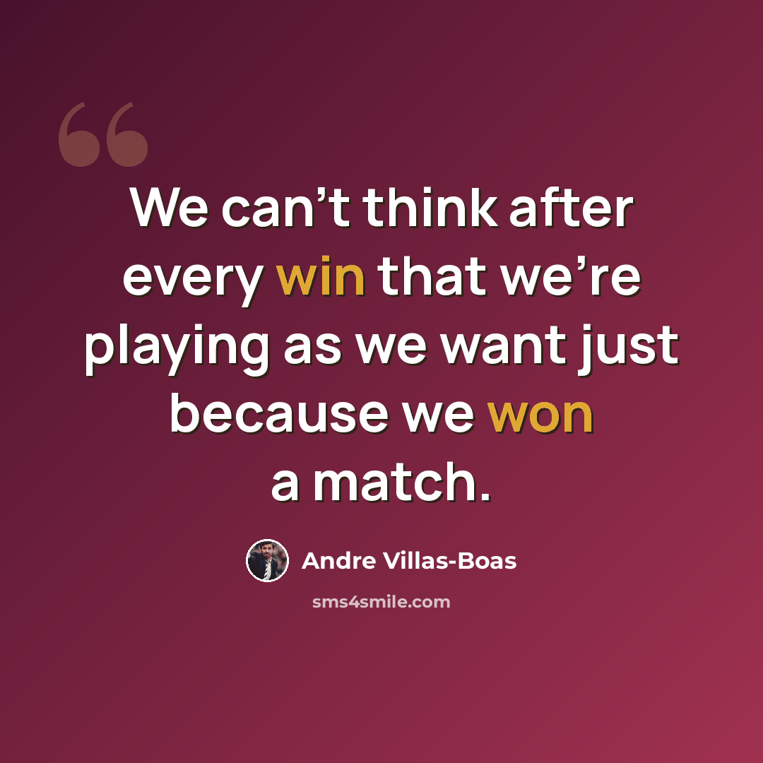 “We can't think after every win that we're playing as we want just because we won a match.” quote by Andre Villas-Boas