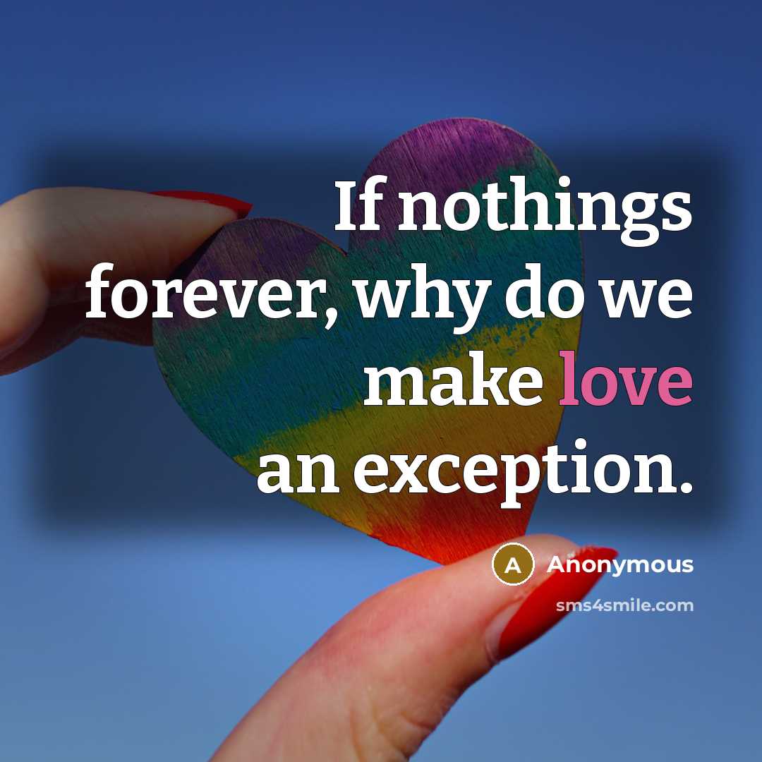 “If nothings forever, why do we make love an exception.” quote by Anonymous