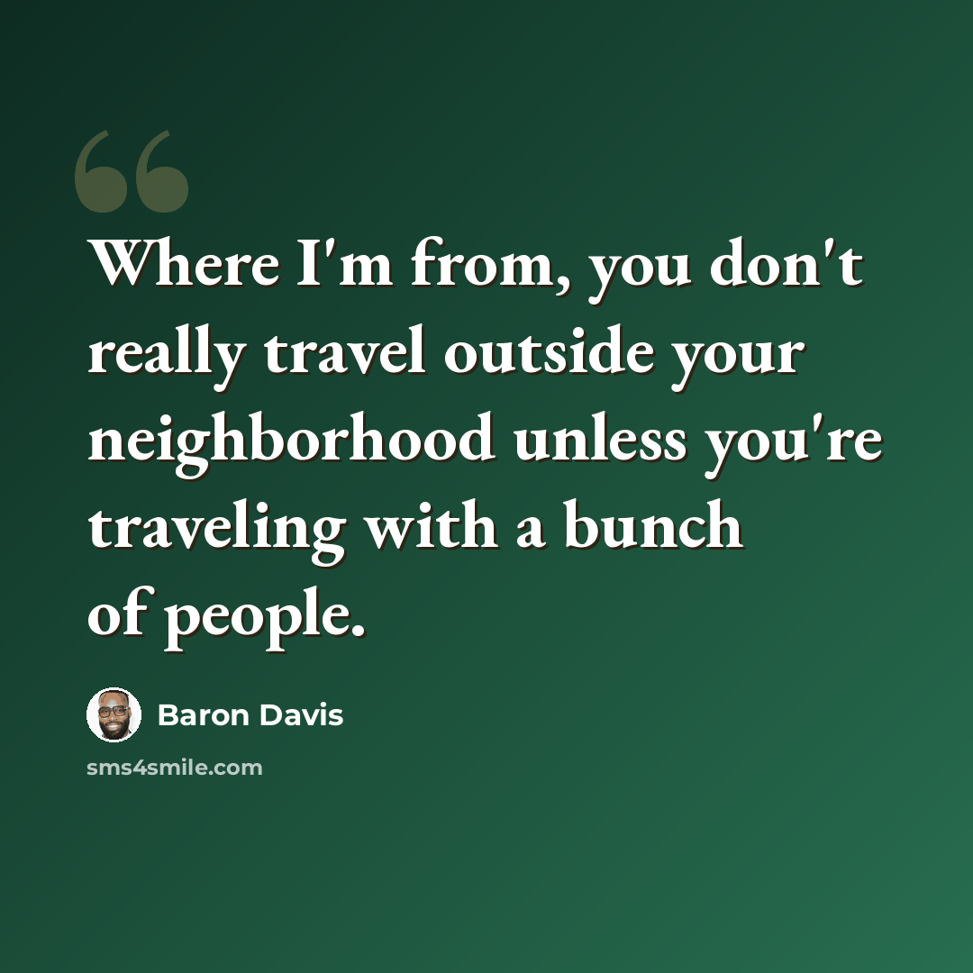 “Where I'm from, you don't really travel outside your neighborhood unless you're traveling with a bunch of people.” quote by Baron Davis