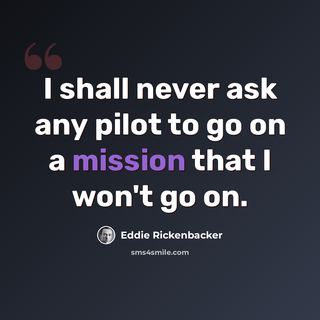 “I shall never ask any pilot to go on a mission that I won't go on.” quote by Eddie Rickenbacker