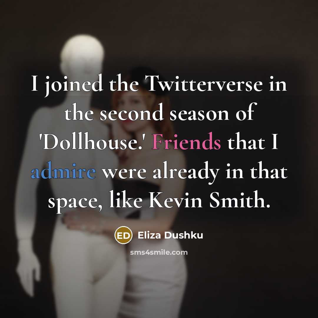 “I joined the Twitterverse in the second season of 'Dollhouse.' Friends that I admire were already in that space, like Kevin Smith.” quote by Eliza Dushku