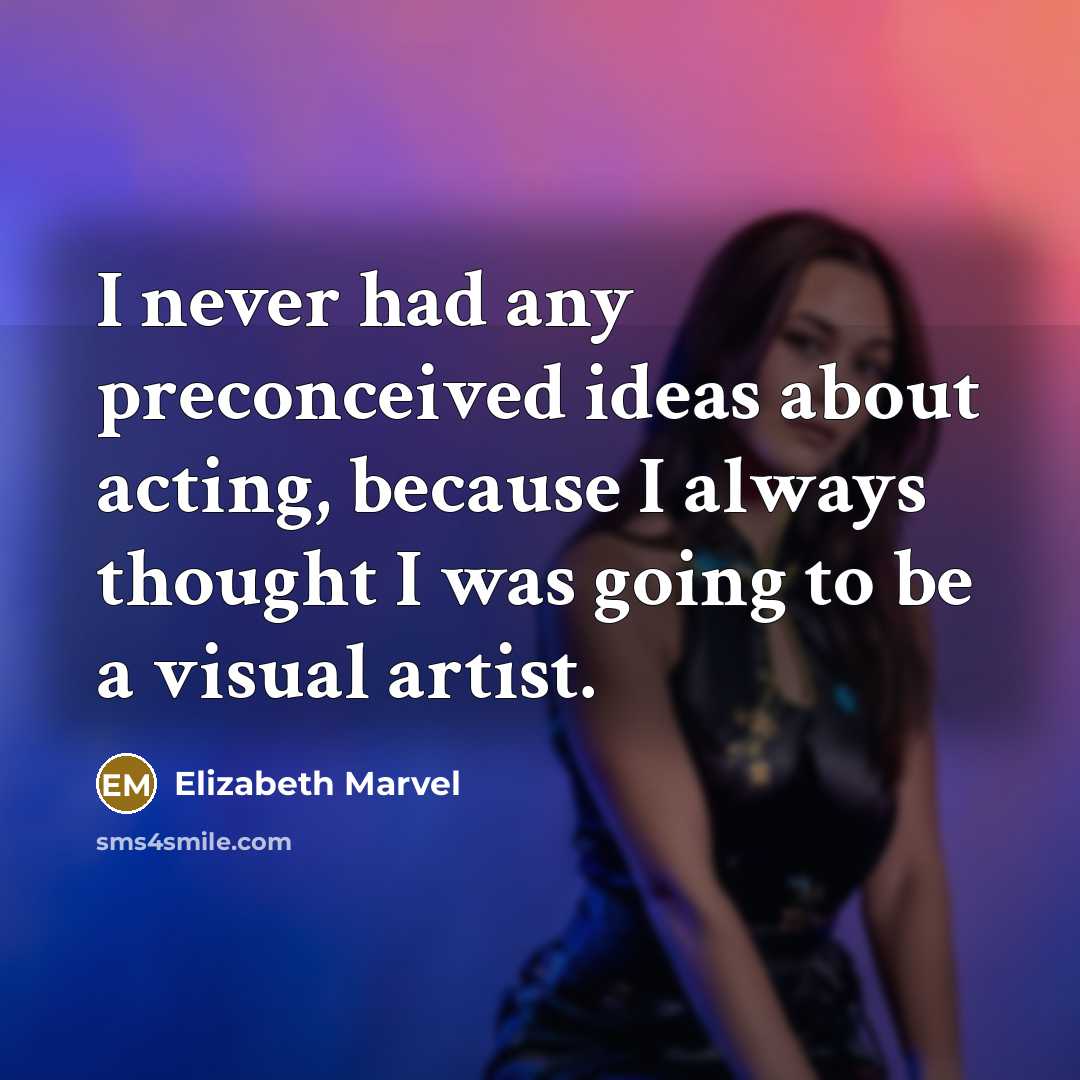 “I never had any preconceived ideas about acting, because I always thought I was going to be a visual artist.” quote by Elizabeth Marvel
