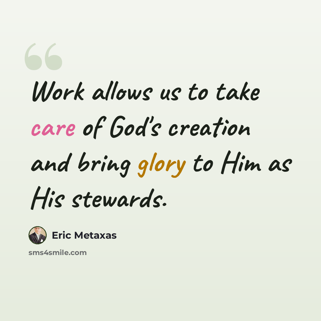 “Work allows us to take care of God's creation and bring glory to Him as His stewards.” quote by Eric Metaxas
