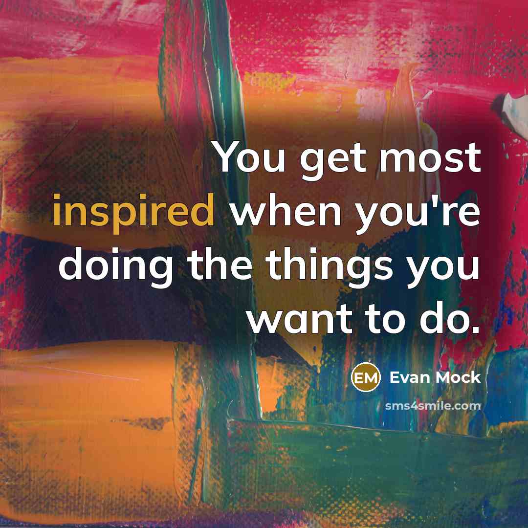 “You get most inspired when you're doing the things you want to do.” quote by Evan Mock