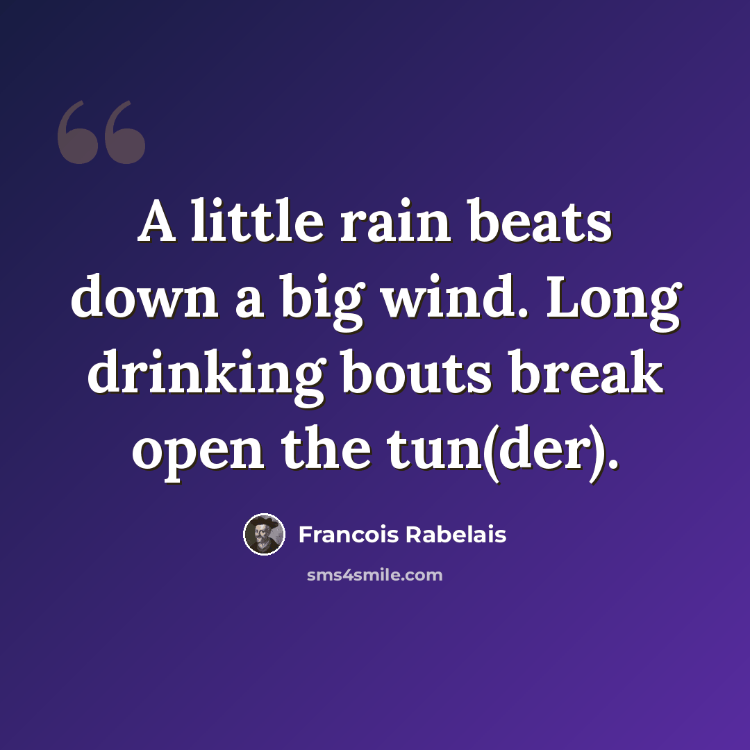 “A little rain beats down a big wind. Long drinking bouts break open the tun(der).” quote by Francois Rabelais