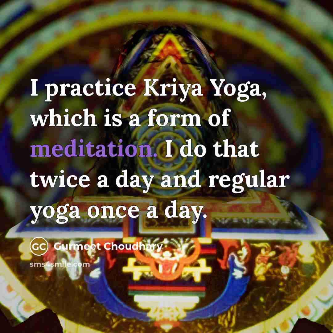 “I practice Kriya Yoga, which is a form of meditation. I do that twice a day and regular yoga once a day.” quote by Gurmeet Choudhary