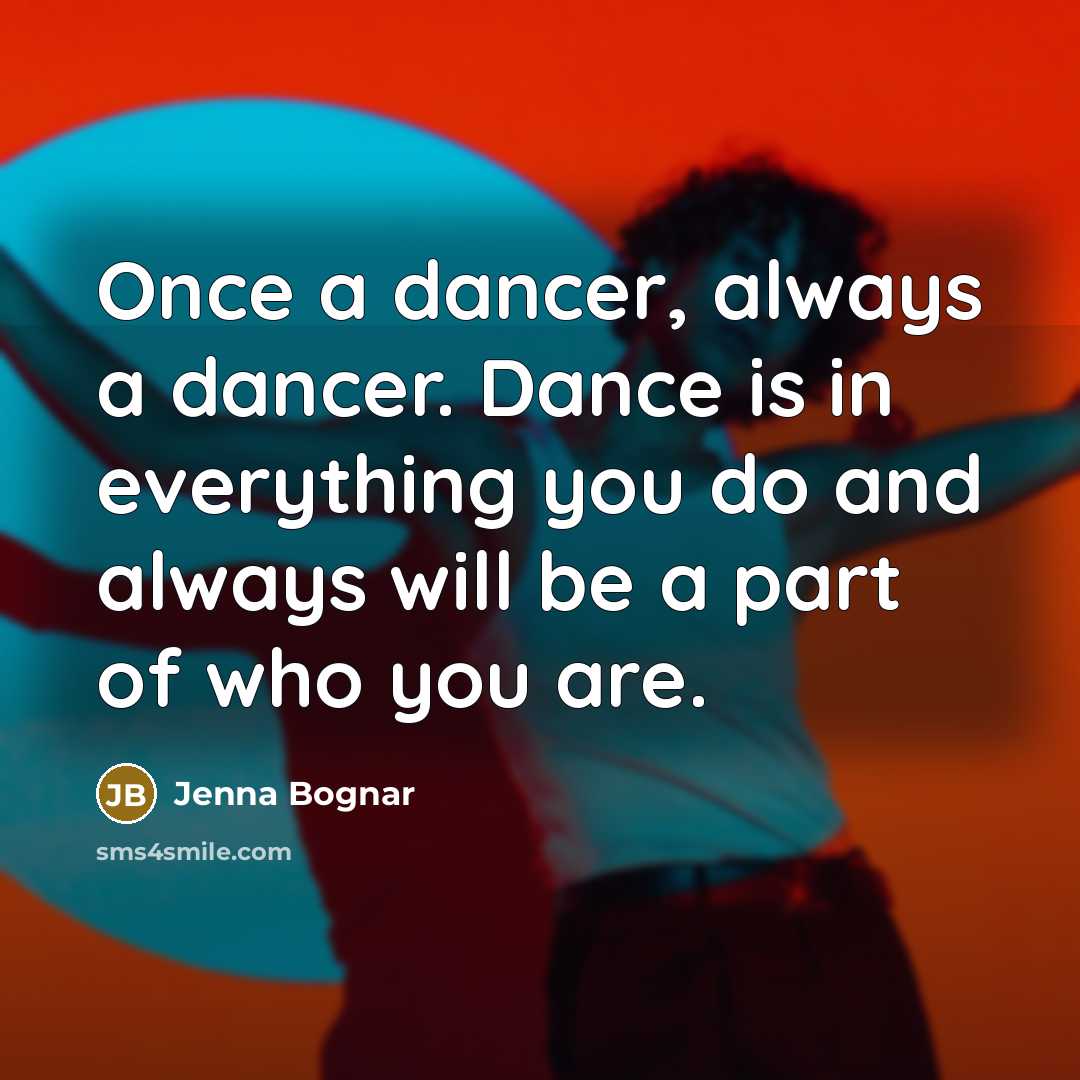 “Once a dancer, always a dancer. Dance is in everything you do and always will be a part of who you are.” quote by Jenna Bognar