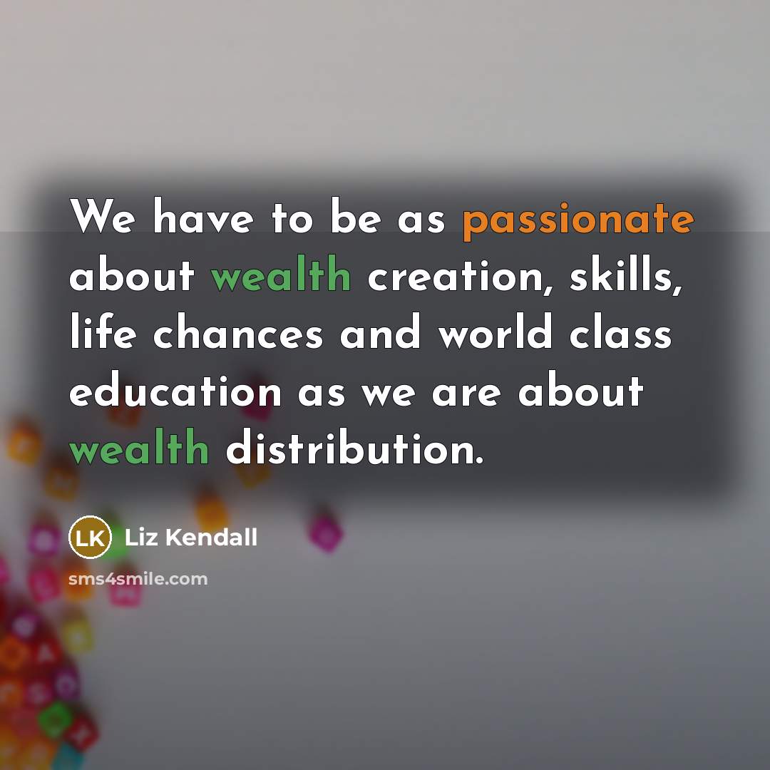 “We have to be as passionate about wealth creation, skills, life chances and world class education as we are about wealth distribution.” quote by Liz Kendall