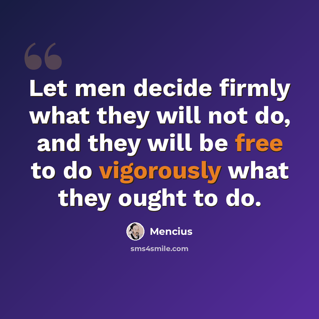 “Let men decide firmly what they will not do, and they will be free to do vigorously what they ought to do.” quote by Mencius