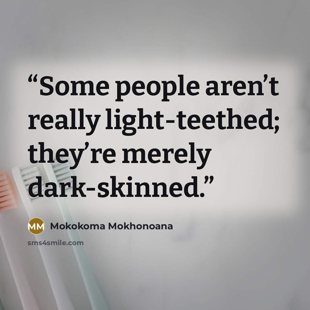 “Some people aren’t really light-teethed; they’re merely dark-skinned.” quote by Mokokoma Mokhonoana