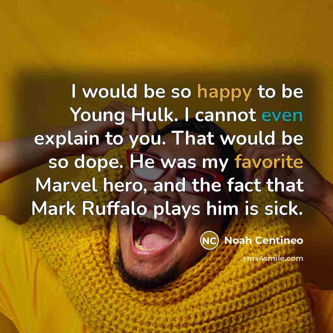 “I would be so happy to be Young Hulk. I cannot even explain to you. That would be so dope. He was my favorite Marvel hero, and the fact that Mark Ruffalo plays him is sick.” quote by Noah Centineo