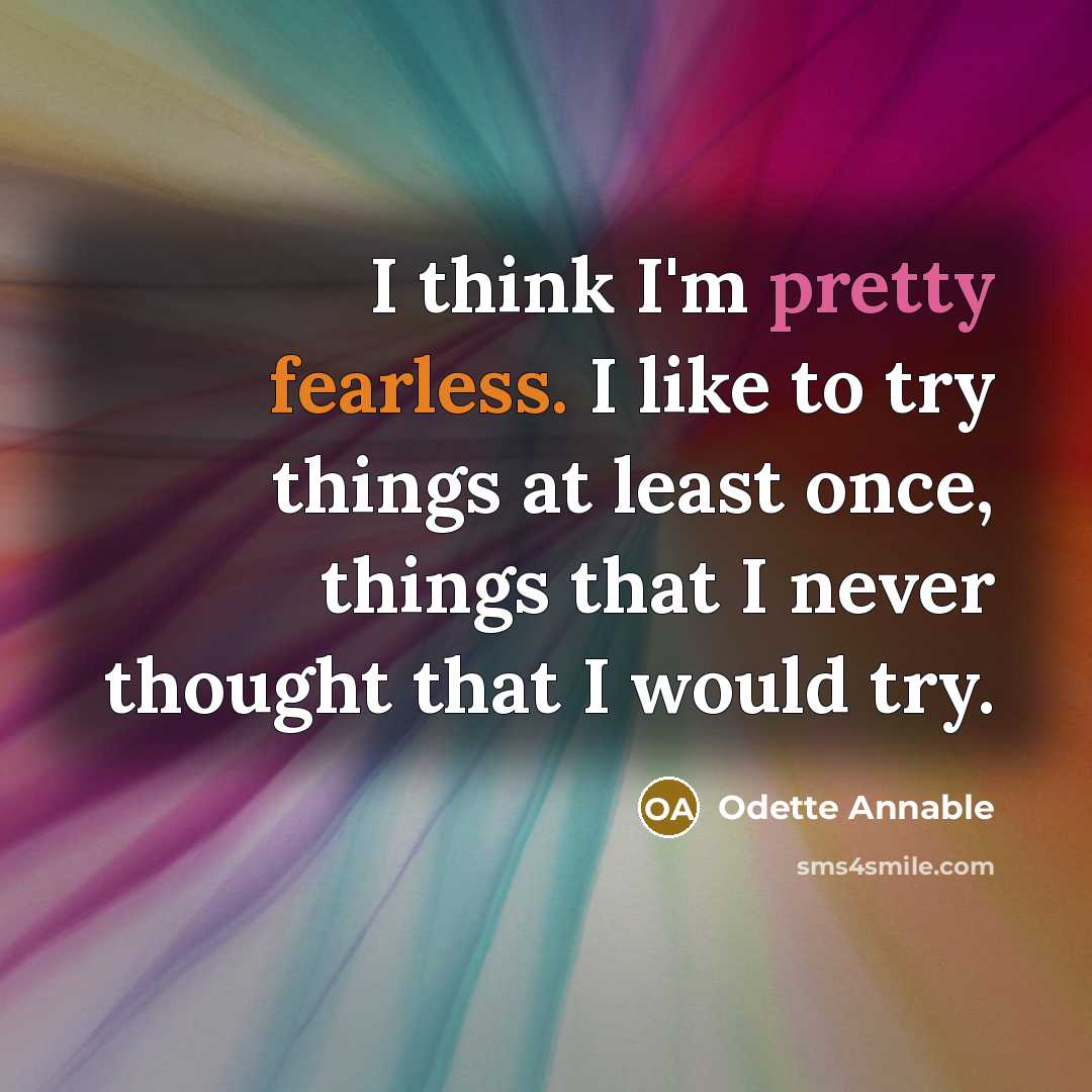 “I think I'm pretty fearless. I like to try things at least once, things that I never thought that I would try.” quote by Odette Annable