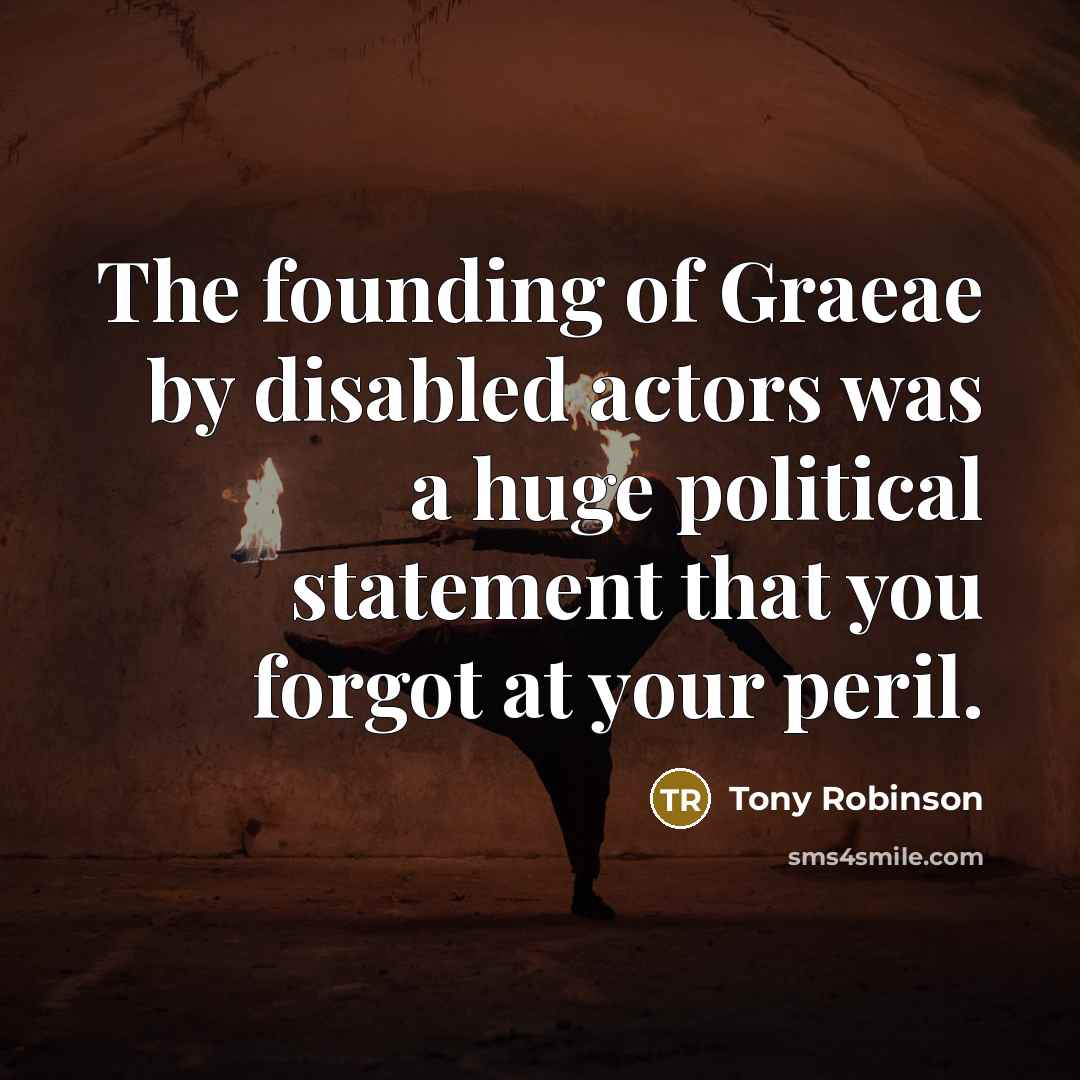 “The founding of Graeae by disabled actors was a huge political statement that you forgot at your peril.” quote by Tony Robinson