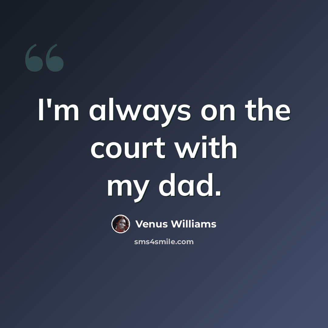 “I'm always on the court with my dad.” quote by Venus Williams