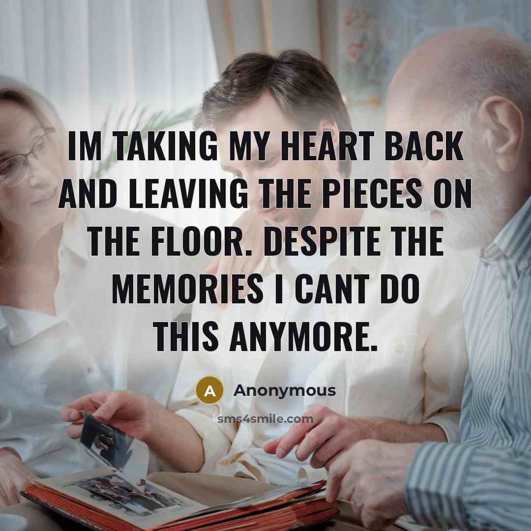 “Im taking my heart back and leaving the pieces on the floor. Despite the memories I cant do this anymore.” quote by Anonymous