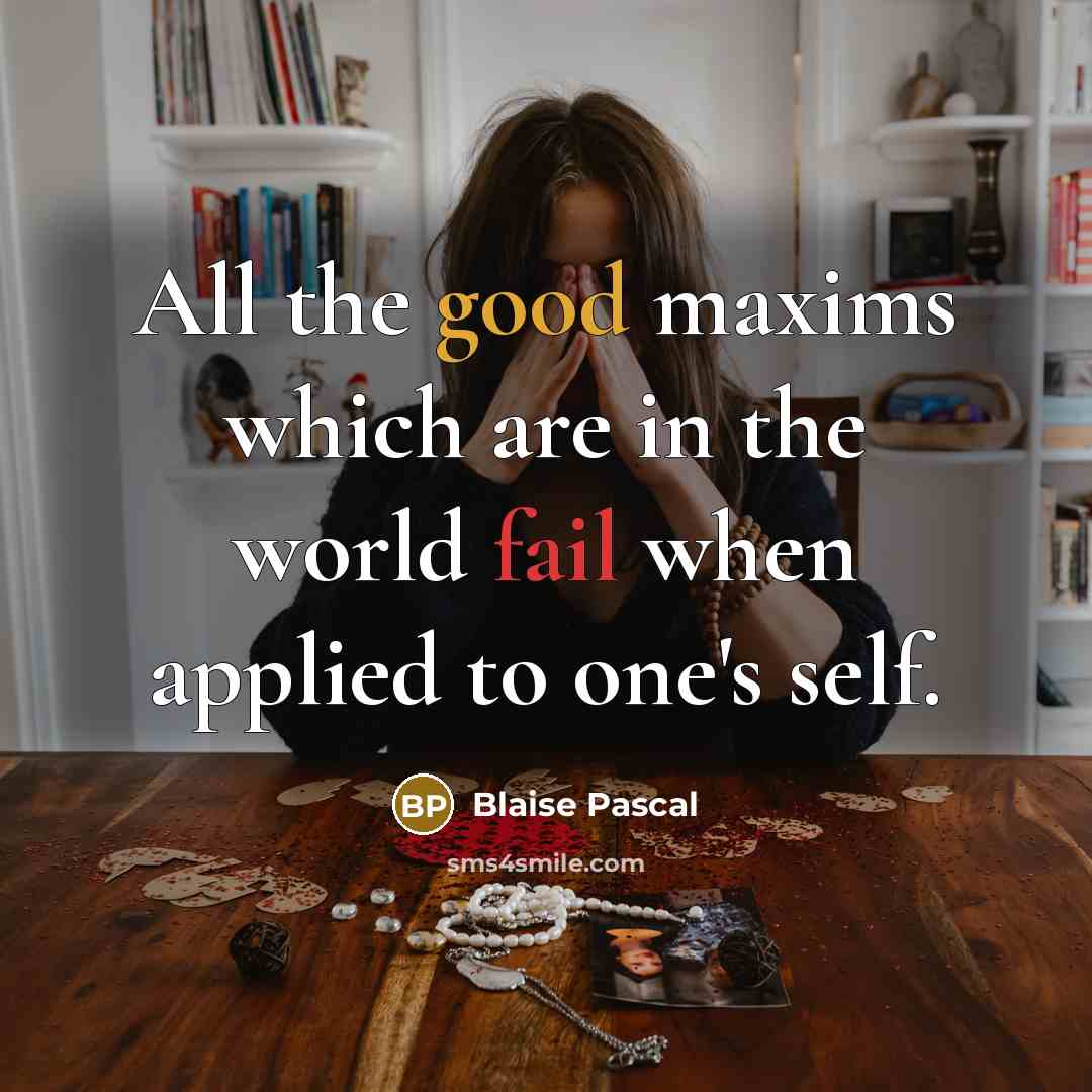“All the good maxims which are in the world fail when applied to one's self.” quote by Blaise Pascal