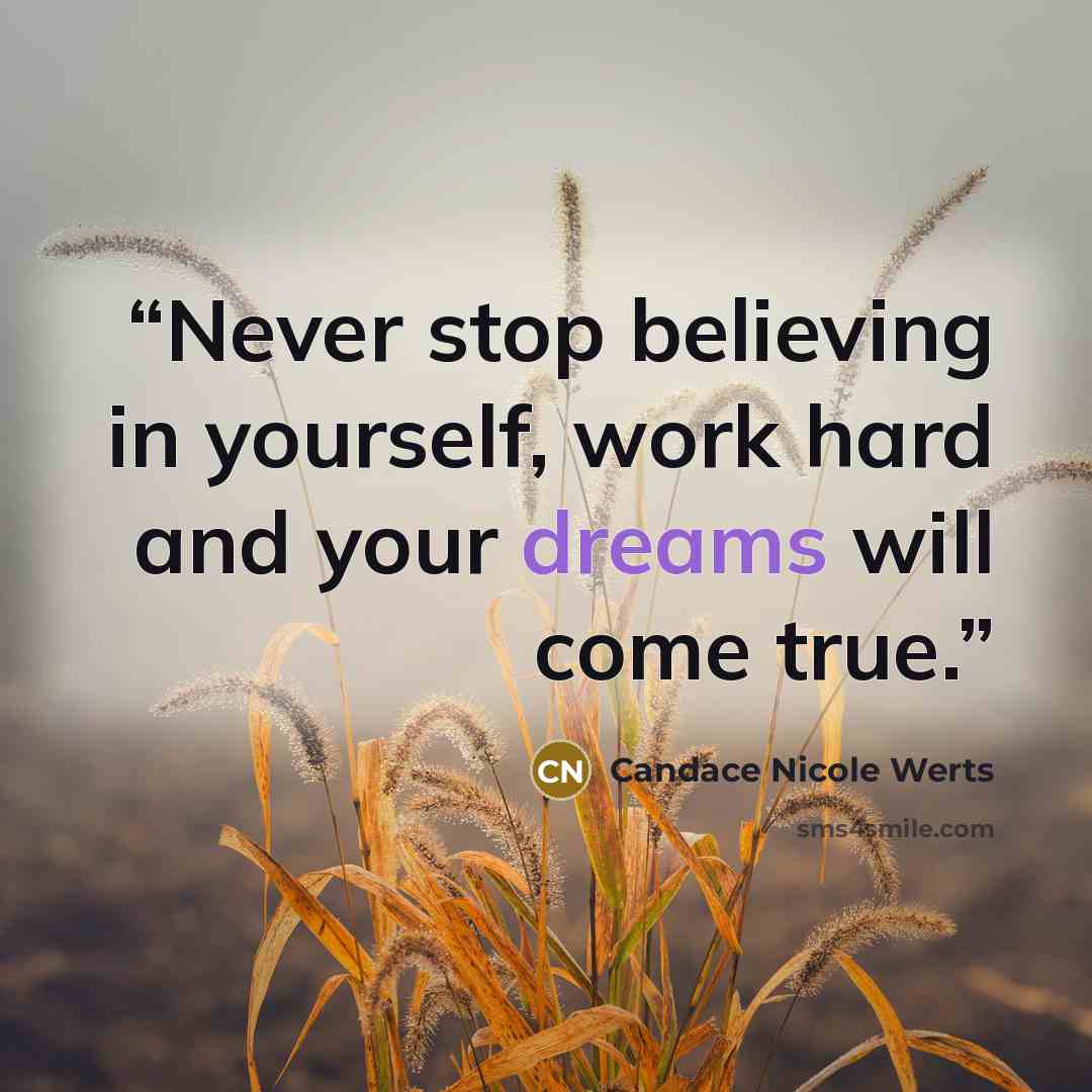 “Never stop believing in yourself, work hard and your dreams will come true.” quote by Candace Nicole Werts