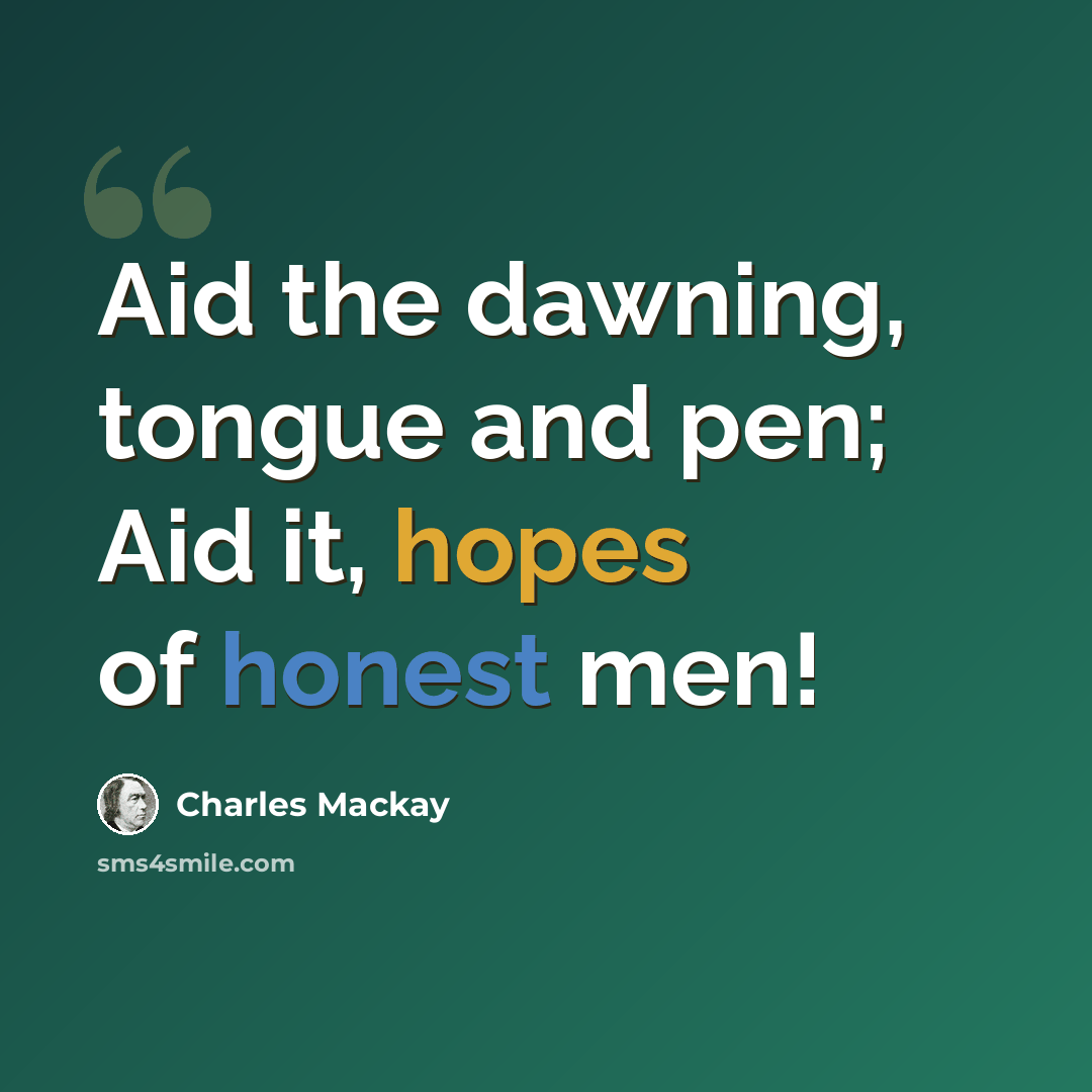 “Aid the dawning, tongue and pen; Aid it, hopes of honest men!” quote by Charles Mackay