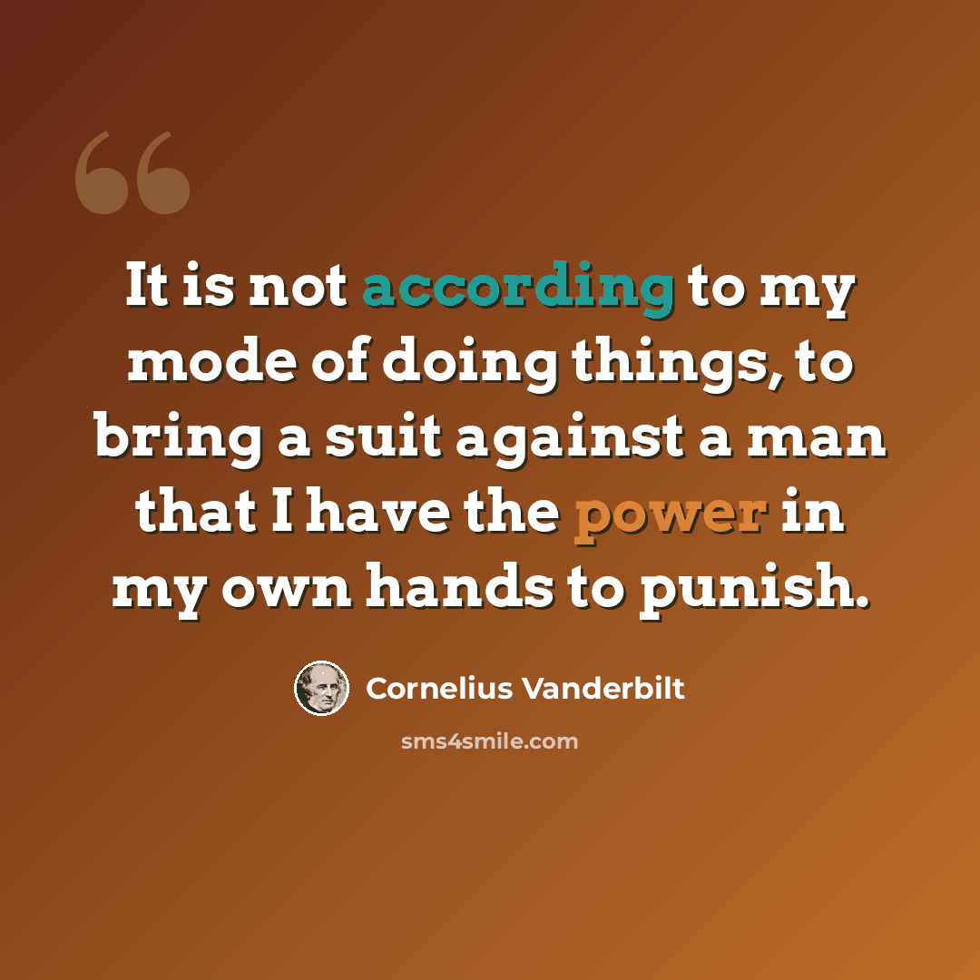 “It is not according to my mode of doing things, to bring a suit against a man that I have the power in my own hands to punish.” quote by Cornelius Vanderbilt