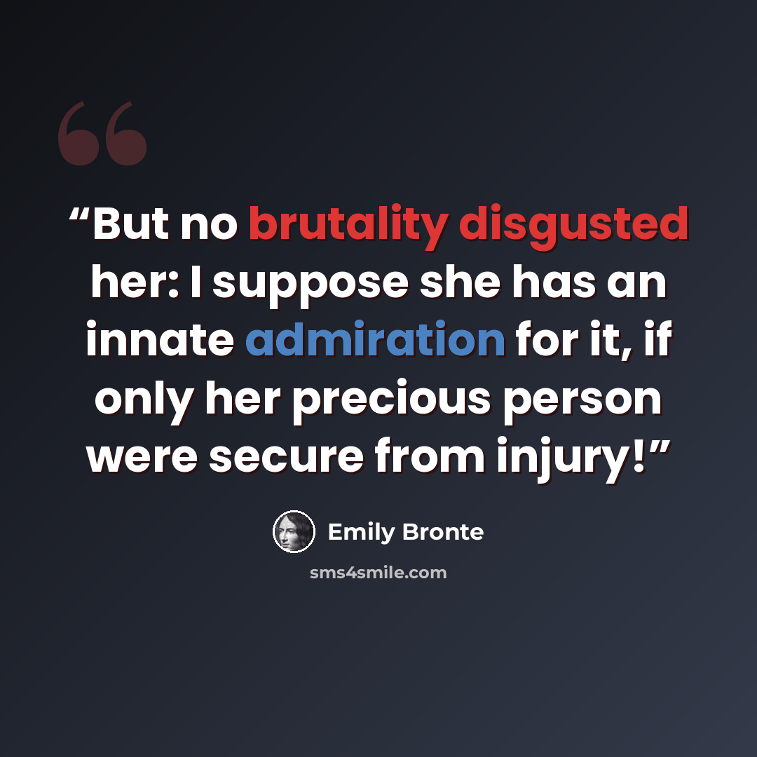“But no brutality disgusted her: I suppose she has an innate admiration for it, if only her precious person were secure from injury!” quote by Emily Brontë