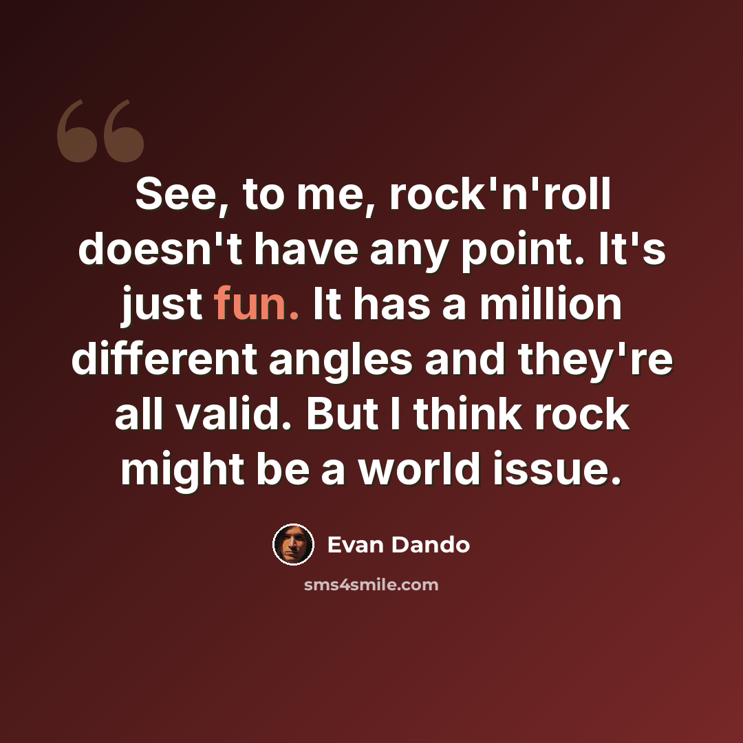 “See, to me, rock'n'roll doesn't have any point. It's just fun. It has a million different angles and they're all valid. But I think rock might be a world issue.” quote by Evan Dando