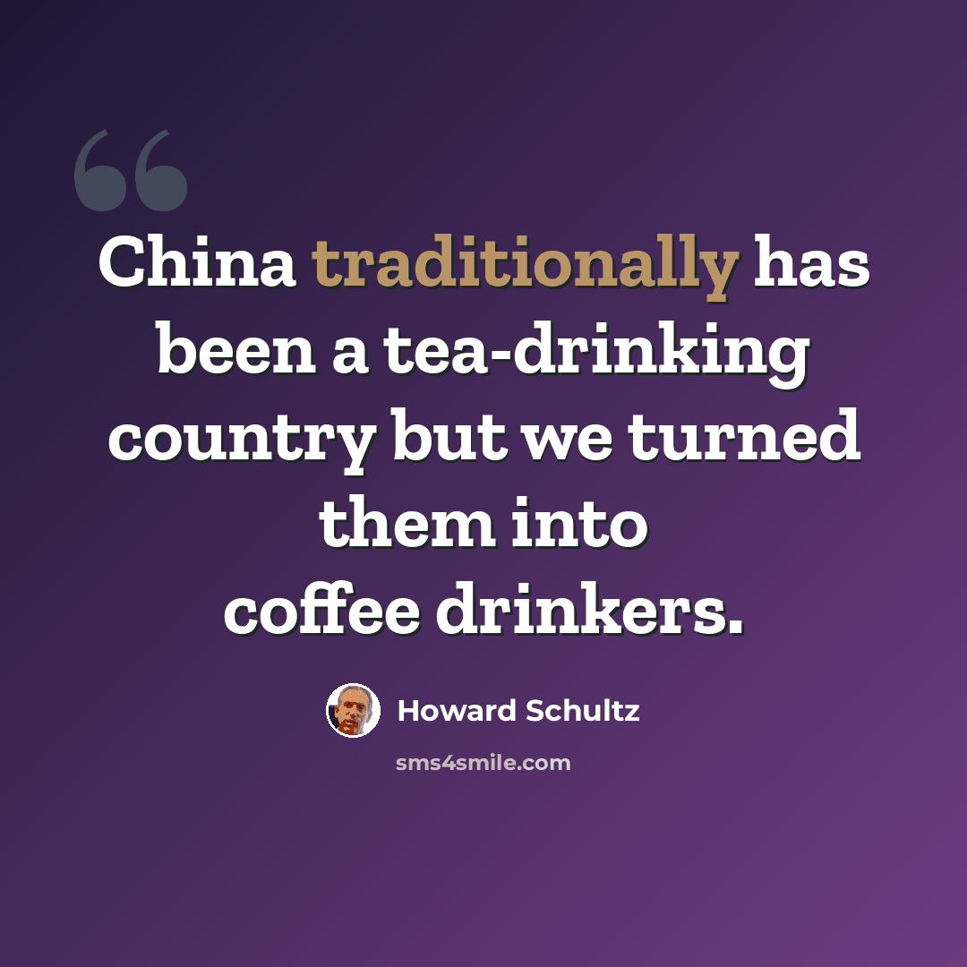 “China traditionally has been a tea-drinking country but we turned them into coffee drinkers.” quote by Howard Schultz