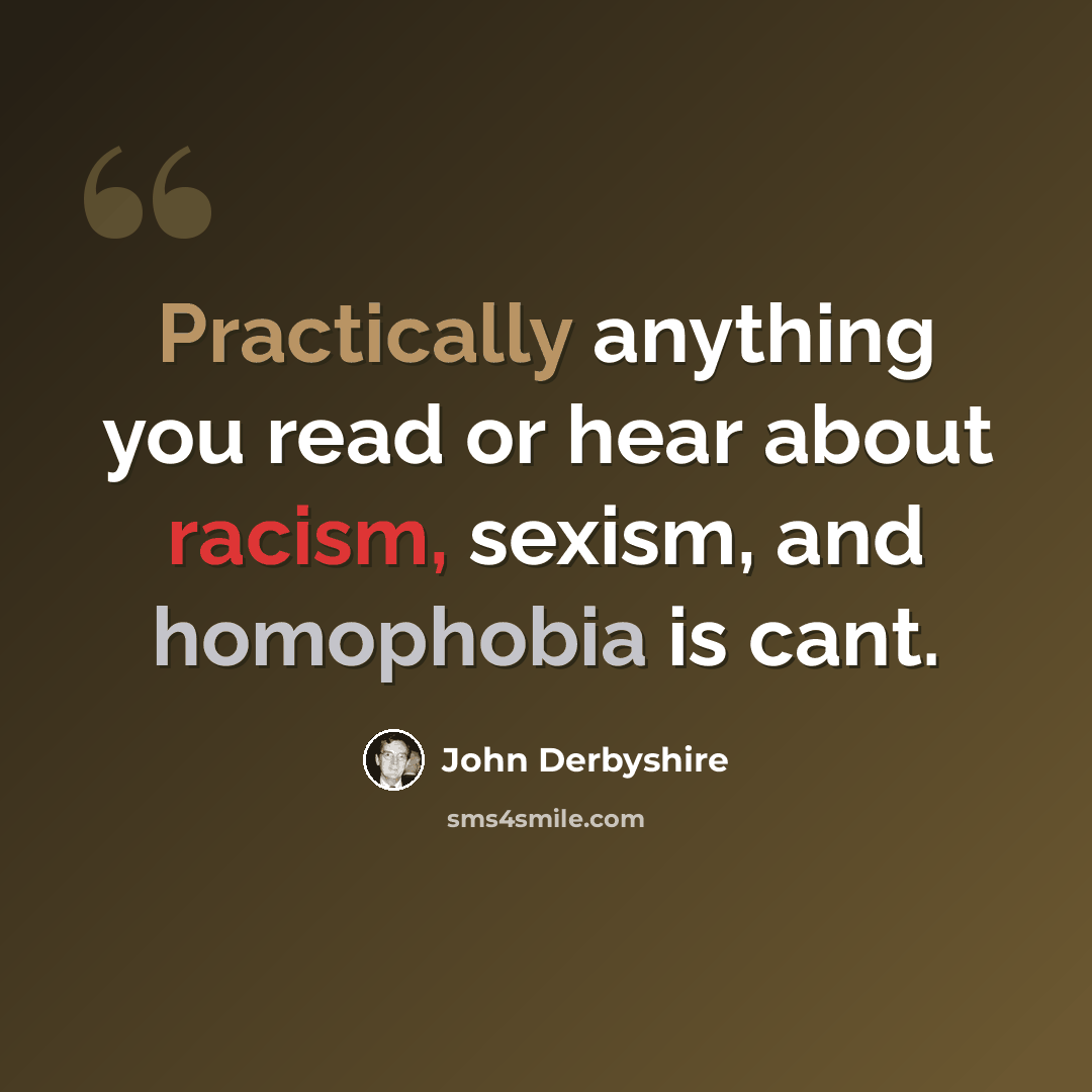 “Practically anything you read or hear about racism, sexism, and homophobia is cant.” quote by John Derbyshire