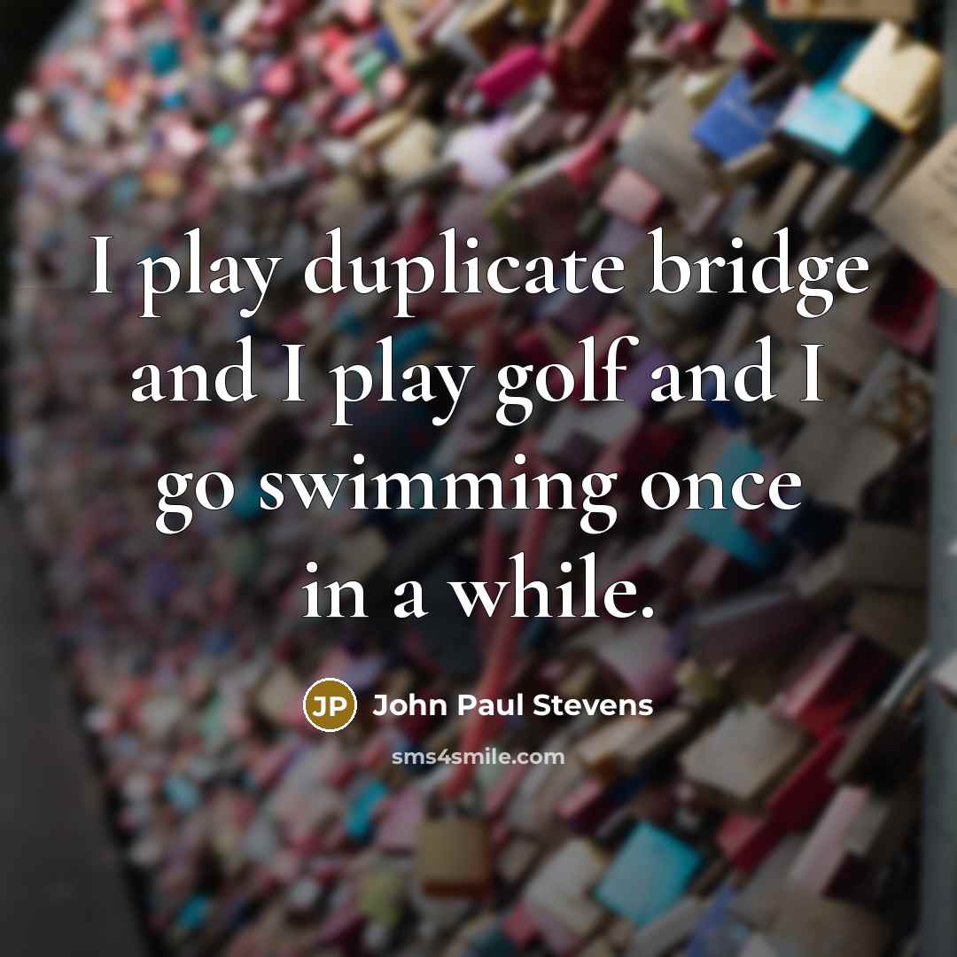 “I play duplicate bridge and I play golf and I go swimming once in a while.” quote by John Paul Stevens