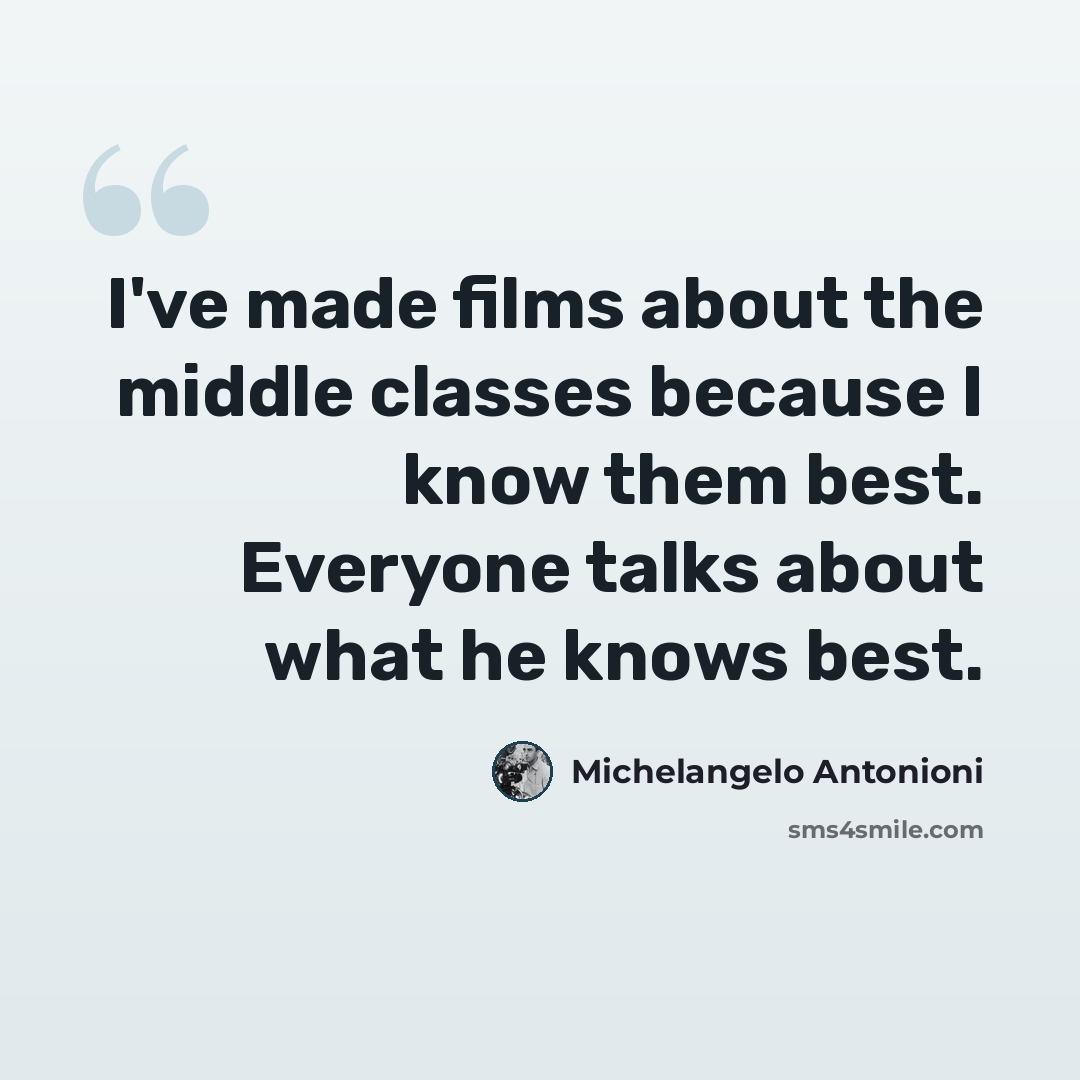 “I've made films about the middle classes because I know them best. Everyone talks about what he knows best.” quote by Michelangelo Antonioni