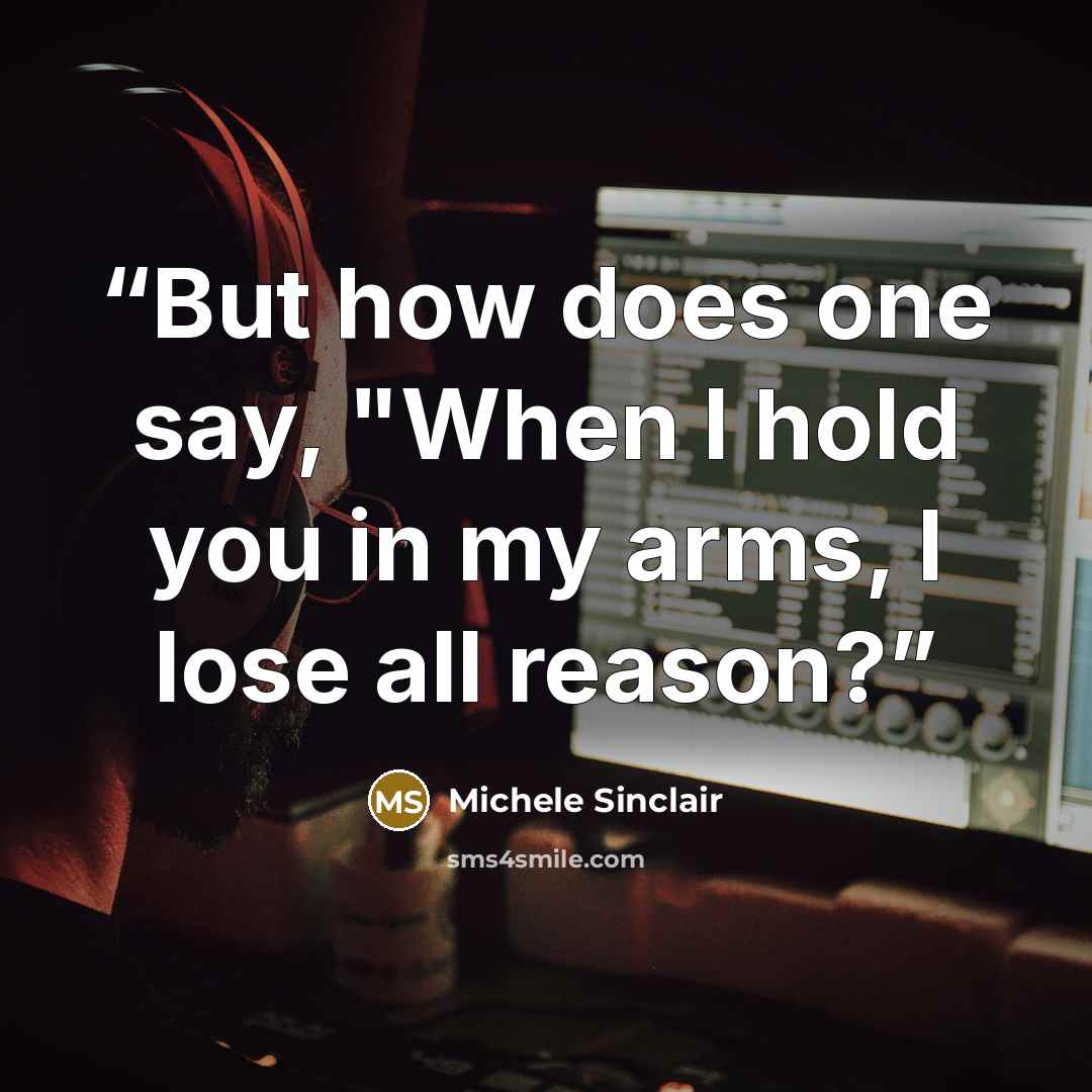 “But how does one say, "When I hold you in my arms, I lose all reason?” quote by Michele Sinclair