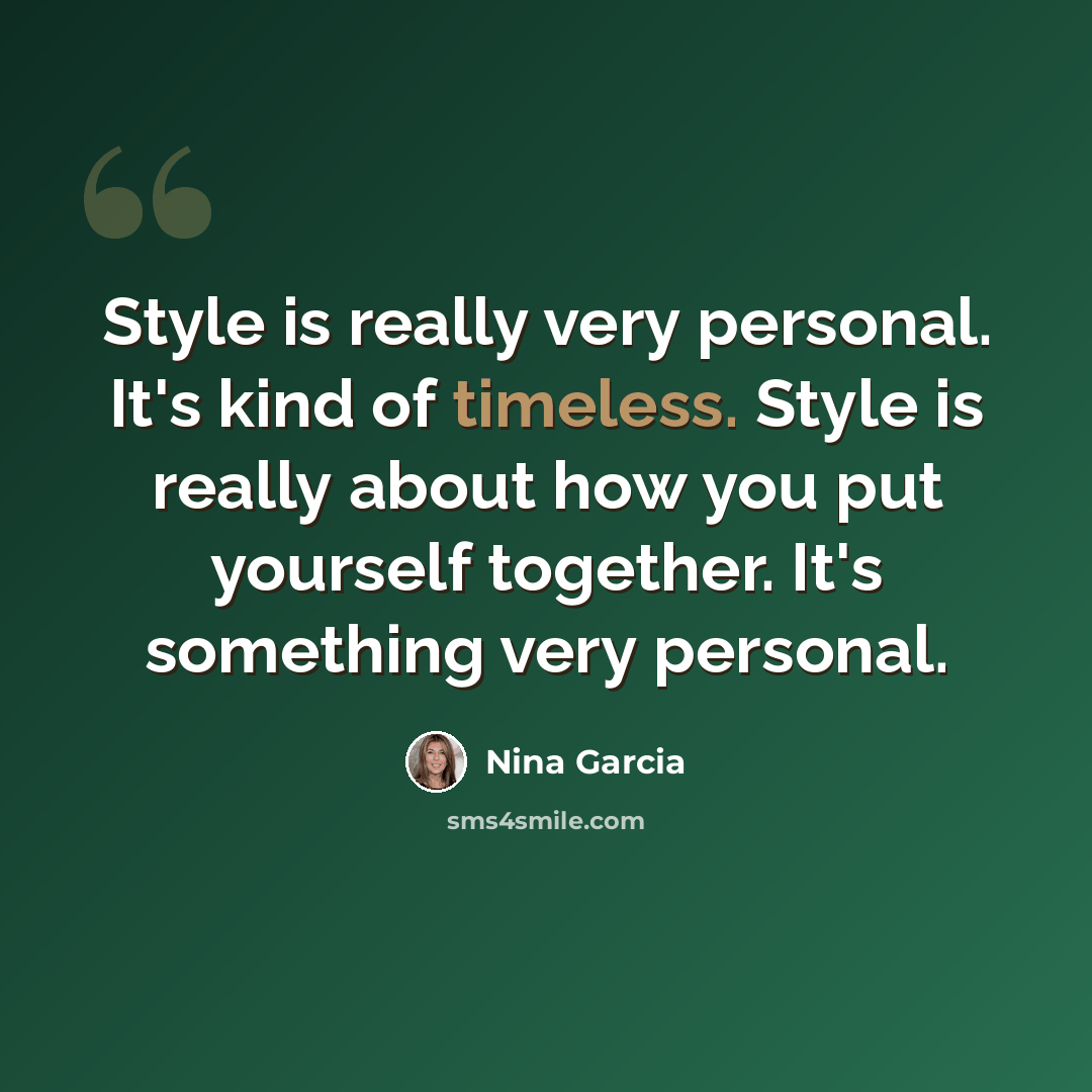 “Style is really very personal. It's kind of timeless. Style is really about how you put yourself together. It's something very personal.” quote by Nina Garcia