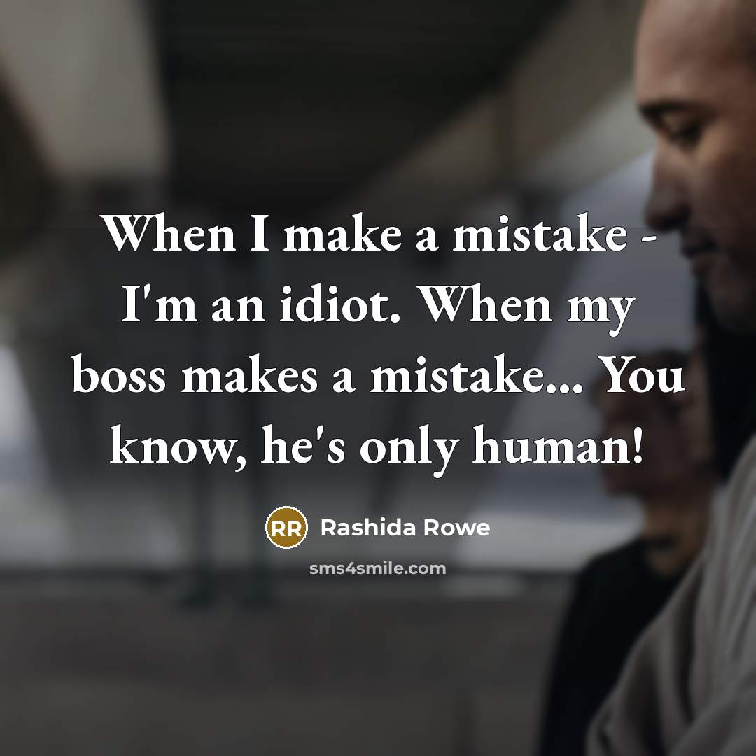 “When I make a mistake - I'm an idiot. When my boss makes a mistake... You know, he's only human!” quote by Rashida Rowe