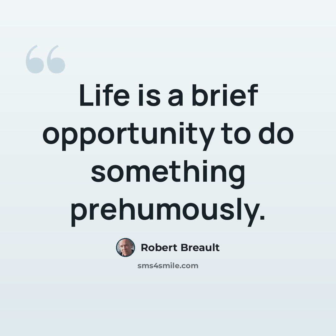 “Life is a brief opportunity to do something prehumously.” quote by Robert Breault
