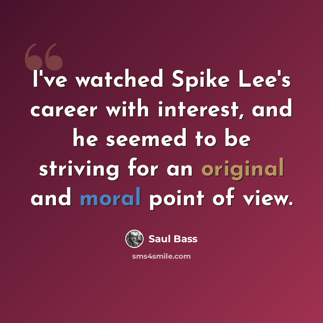 “I've watched Spike Lee's career with interest, and he seemed to be striving for an original and moral point of view.” quote by Saul Bass