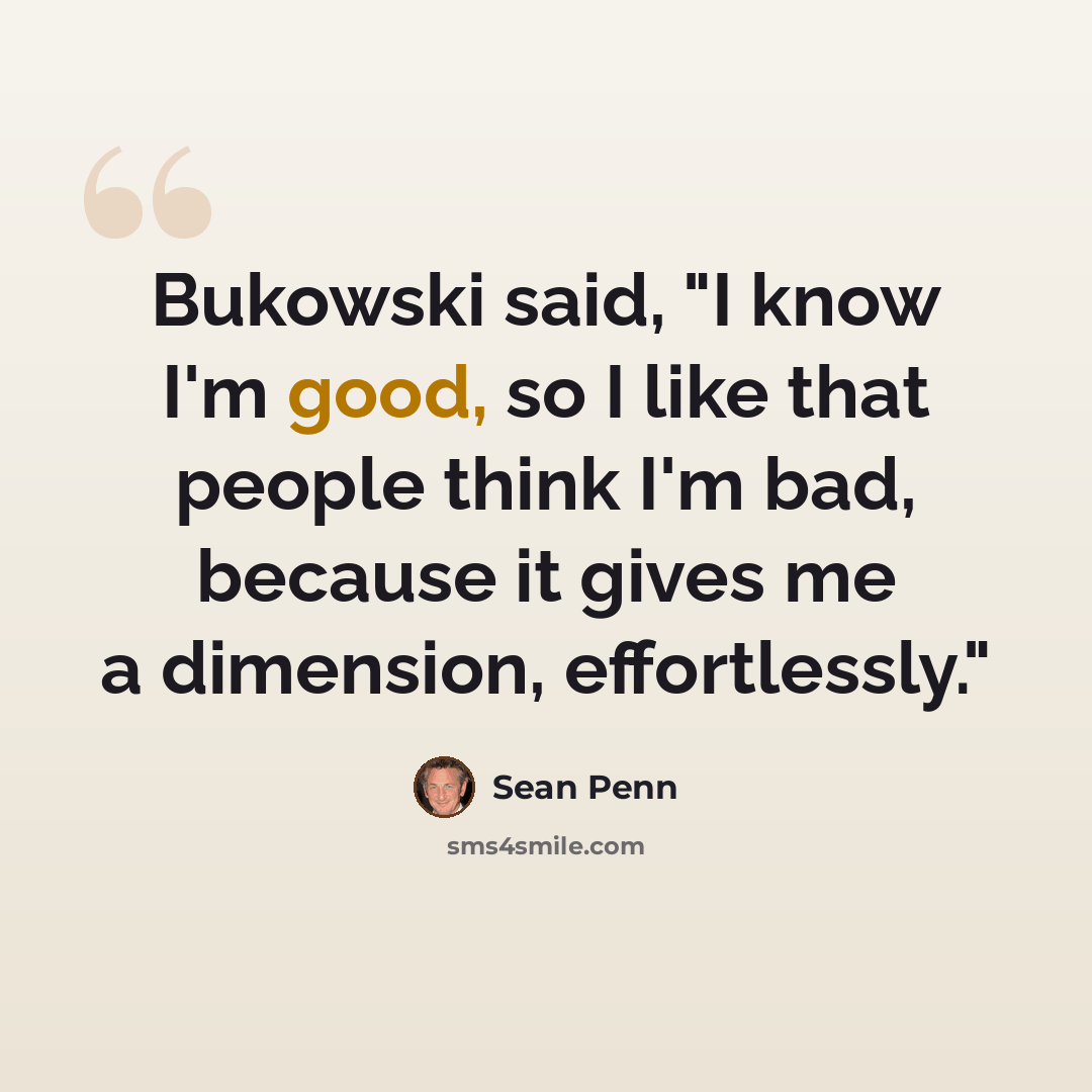 “Bukowski said, "I know I'm good, so I like that people think I'm bad, because it gives me a dimension, effortlessly."” quote by Sean Penn