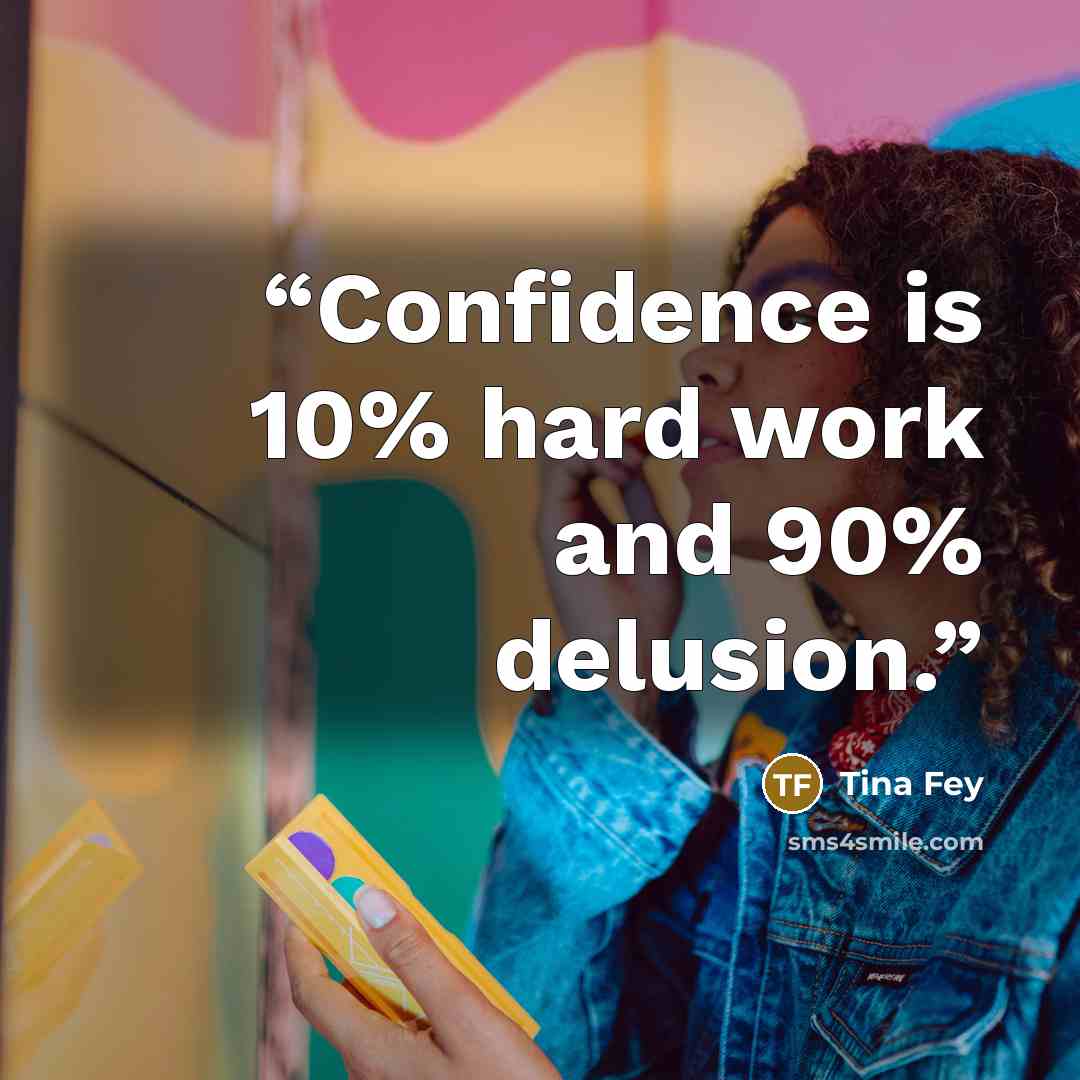 “Confidence is 10% hard work and 90% delusion.” quote by Tina Fey
