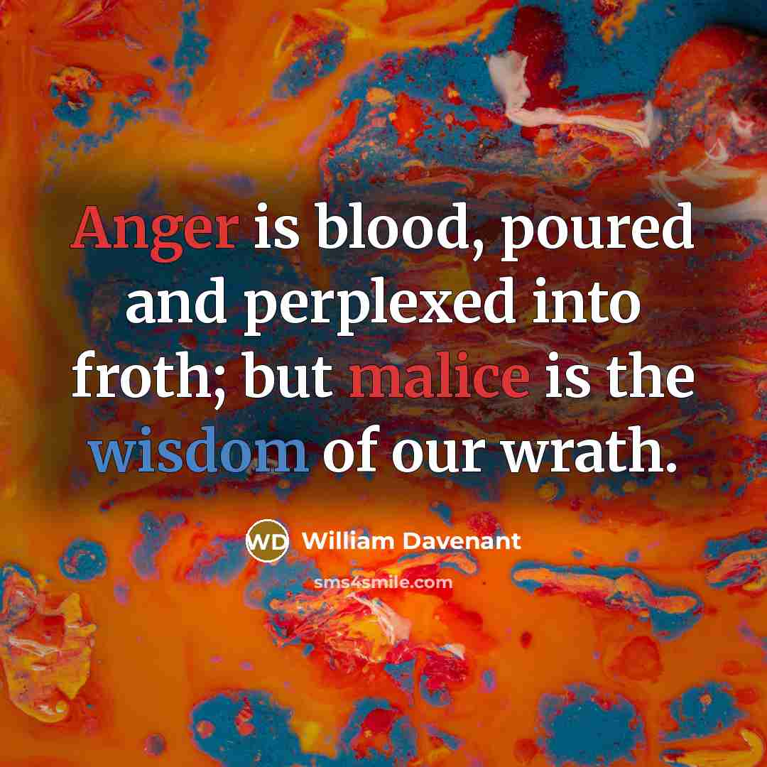“Anger is blood, poured and perplexed into froth; but malice is the wisdom of our wrath.” quote by William Davenant