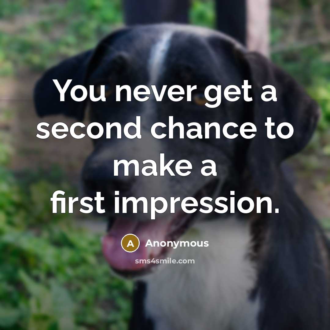 “You never get a second chance to make a first impression.” quote by Anonymous