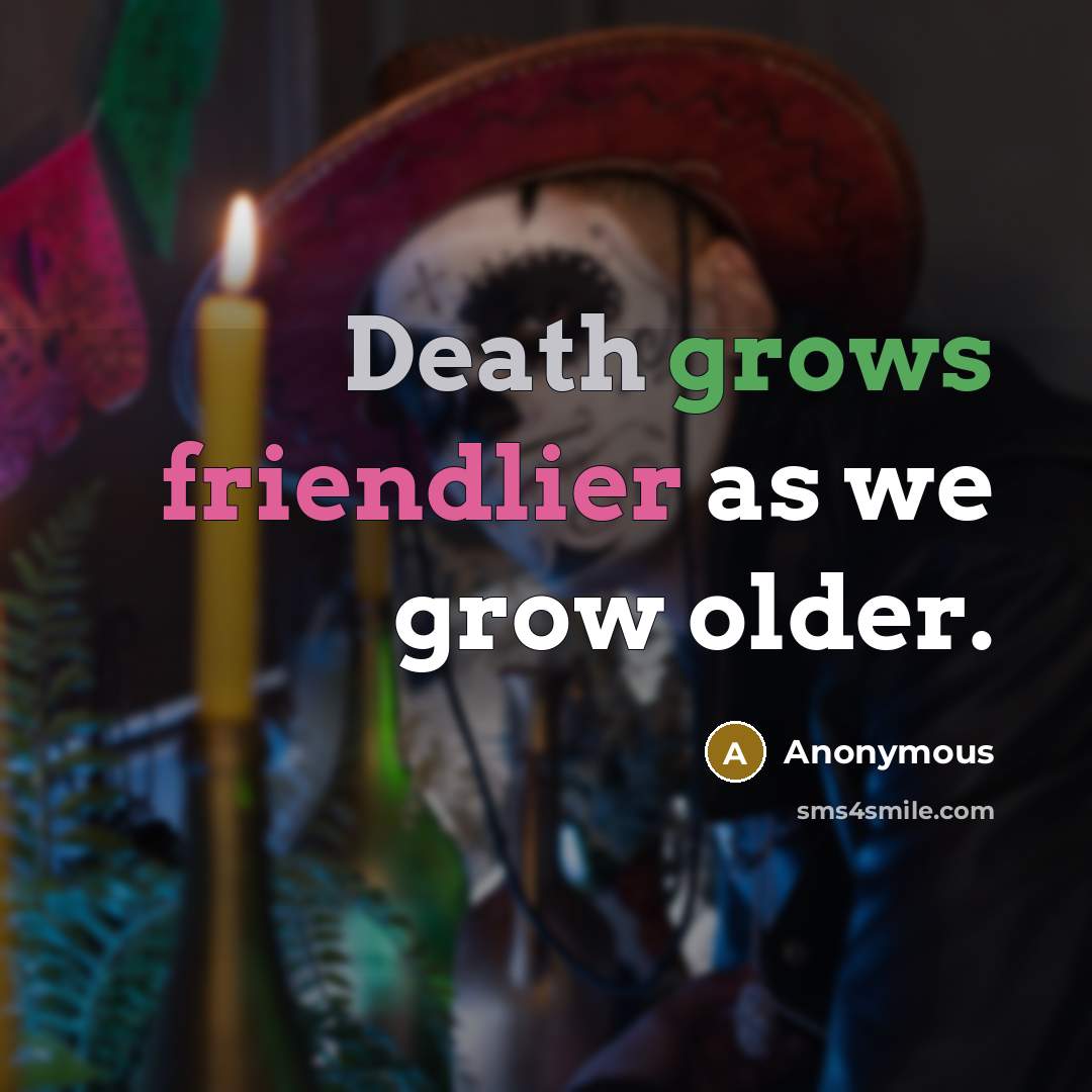 “Death grows friendlier as we grow older.” quote by Anonymous