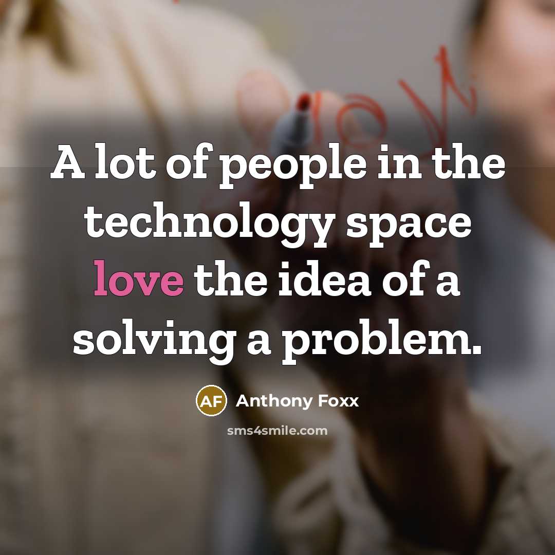 “A lot of people in the technology space love the idea of a solving a problem.” quote by Anthony Foxx