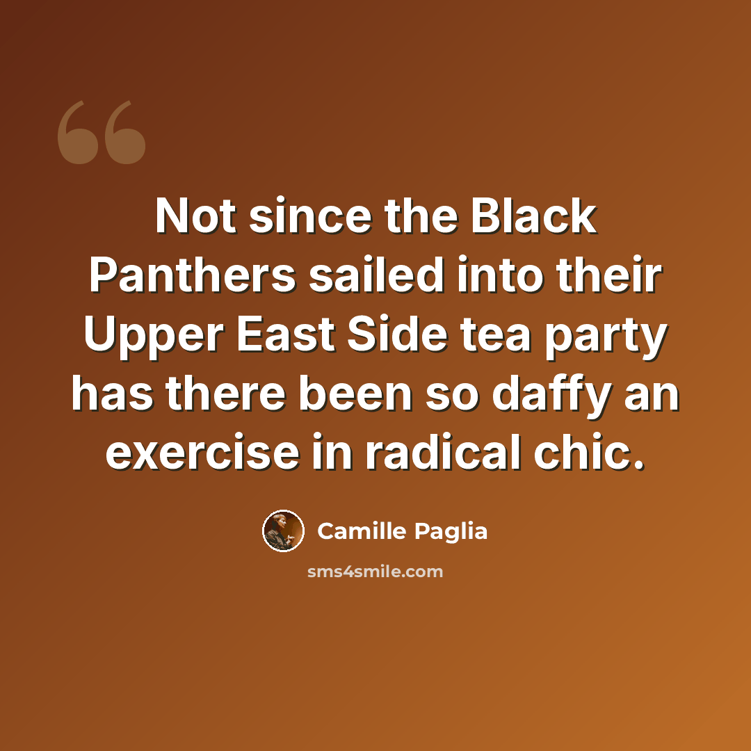 “Not since the Black Panthers sailed into their Upper East Side tea party has there been so daffy an exercise in radical chic.” quote by Camille Paglia