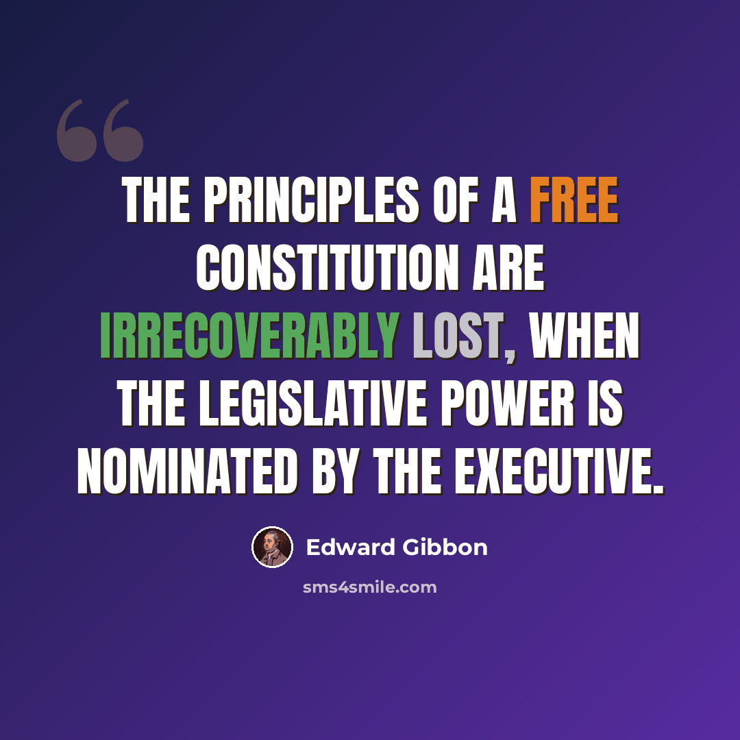 “The principles of a free constitution are irrecoverably lost, when the legislative power is nominated by the executive.” quote by Edward Gibbon