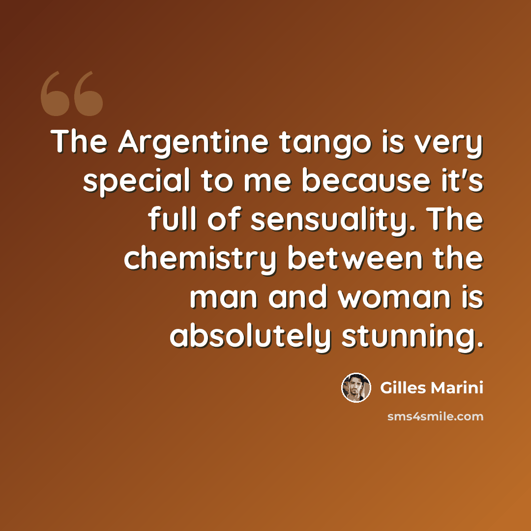 “The Argentine tango is very special to me because it's full of sensuality. The chemistry between the man and woman is absolutely stunning.” quote by Gilles Marini