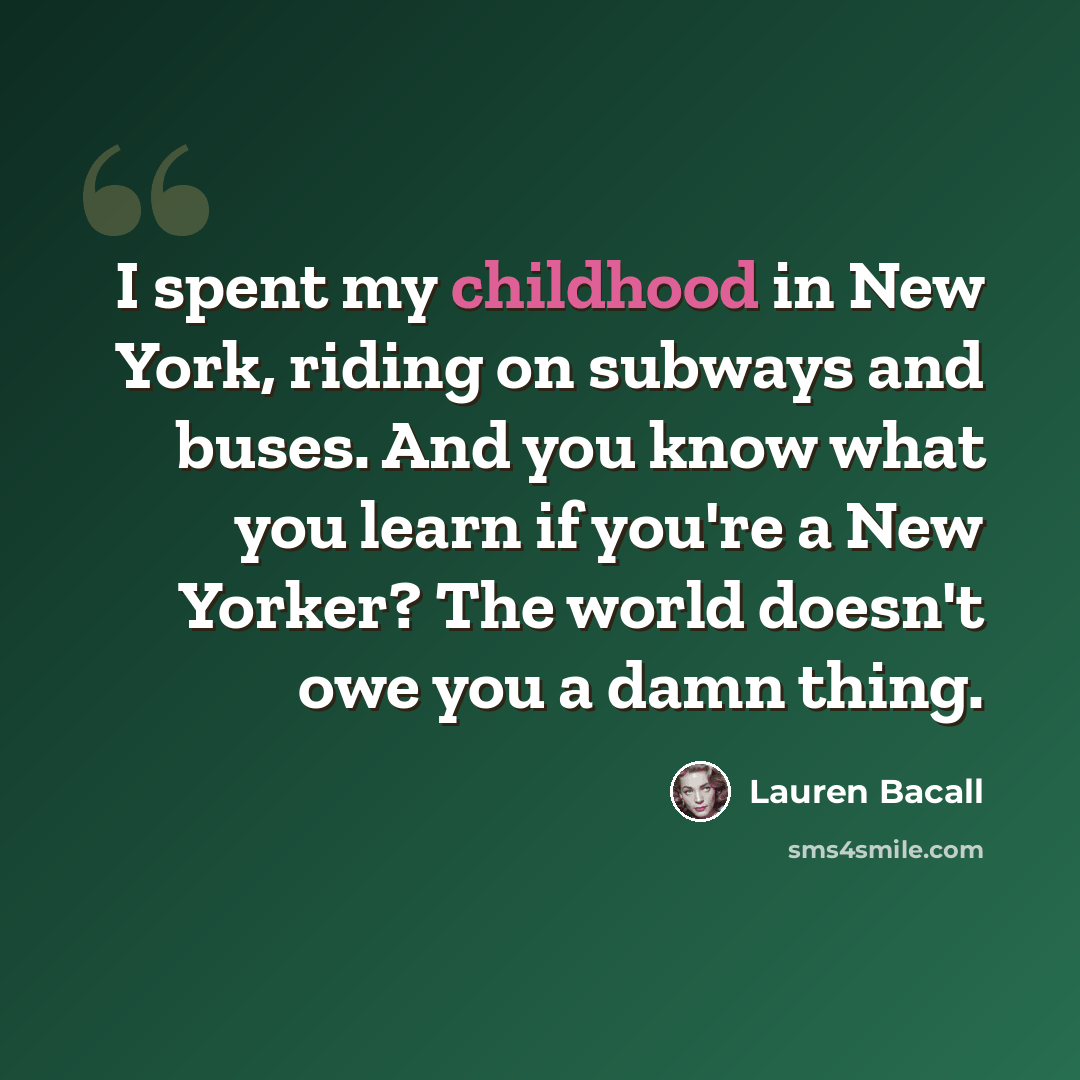 “I spent my childhood in New York, riding on subways and buses. And you know what you learn if you're a New Yorker? The world doesn't owe you a damn thing.” quote by Lauren Bacall